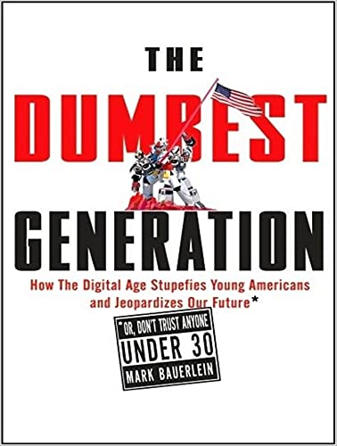 The Dumbest Generation: How the Digital Age Stupefies Young Americans and Jeopardizes Our Future (Or, Don't Trust Anyone Under 30) (9781452632322) by Bauerlein, Mark