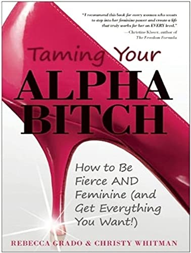 9781452636870: Taming Your Alpha Bitch: How to be Fierce and Feminine (and Get Everything You Want!)