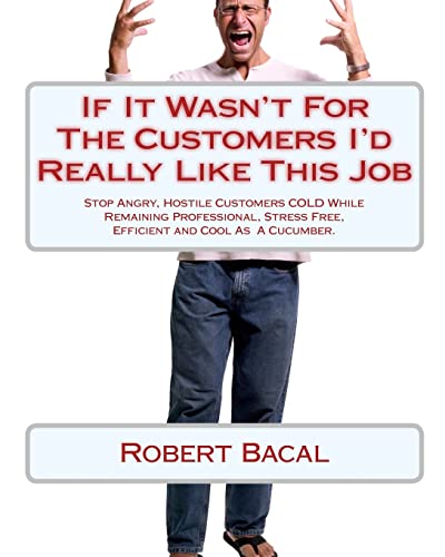 9781452803807: If It Wasn't For The Customers I'd Really Like This Job: Stop Angry, Hostile Customers COLD While Remaining Professional, Stress Free, Efficient and Cool As A Cucumber.