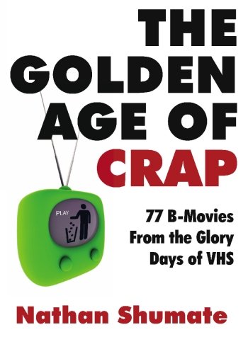 The Golden Age of Crap: 77 B-Movies From the Glory Days of VHS (9781452822204) by Shumate, Nathan