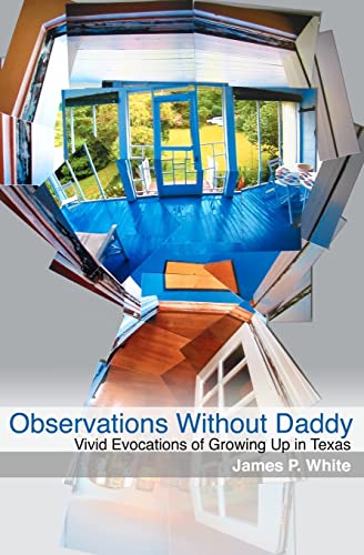 Observations Without Daddy: Vivid Evocations of Growing Up in Texas (9781452832968) by White, James P