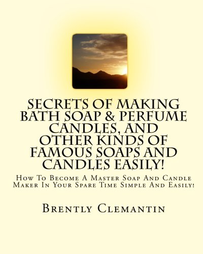 9781452848167: Secrets Of Making Bath Soap & Perfume Candles, And Other Kinds Of Famous Soaps And Candles Easily!: How To Become A Master Soap And Candle Maker In Your Spare Time Simple And Easily! (Volume 1)