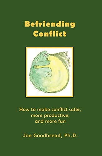 Befriending Conflict: How to make conflict safer, more productive, and more fun - Goodbread Ph.D., Joe
