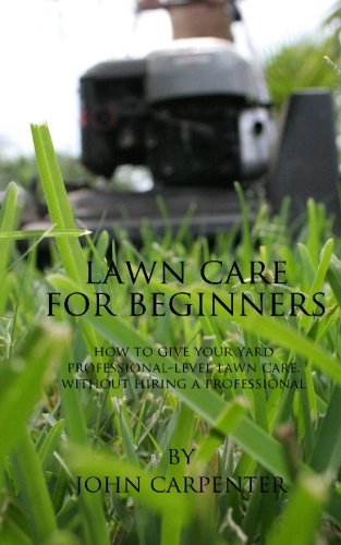 Lawn Care for Beginners: How to Give Your Yard Professional-Level Lawn Care, Without Hiring a Professional (9781452887319) by Carpenter, John