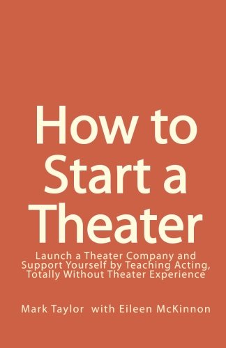 How to Start a Theater: Launch a Theater Company and Support Yourself by Teaching Acting, Totally Without Theater Experience (9781452889931) by Taylor, Mark; McKinnon, Eileen