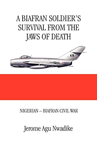 9781453513798: A BIAFRAN SOLDIER'S SURVIVAL FROM THE JAWS OF DEATH: NIGERIAN - BIAFRAN CIVIL WAR