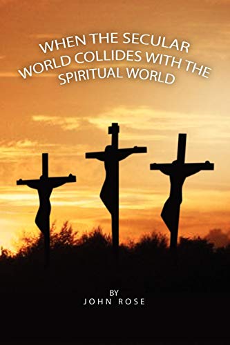 When the Secular World Collides With the Spiritual World (9781453518991) by Rose, John