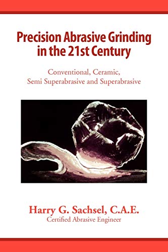 Precision Abrasive Grinding in the 21st Century - Harry G. Sachsel; C. a. E.