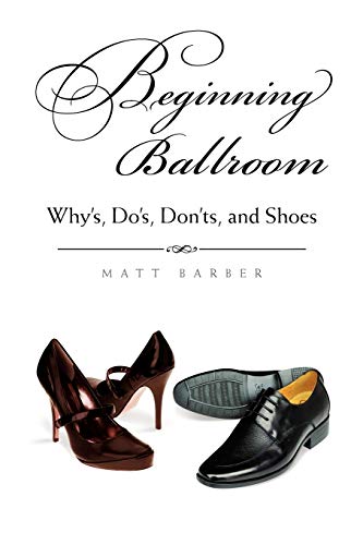 9781453552629: Beginning Ballroom: Whys, Dos, Don'ts, and Shoes: Whys, Dos, Don’ts, and Shoes