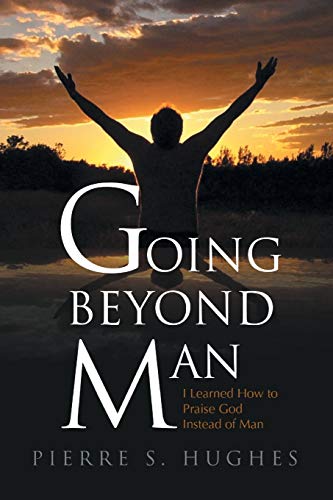 9781453587881: Going Beyond Man: I Learned How to Praise God and Not Man