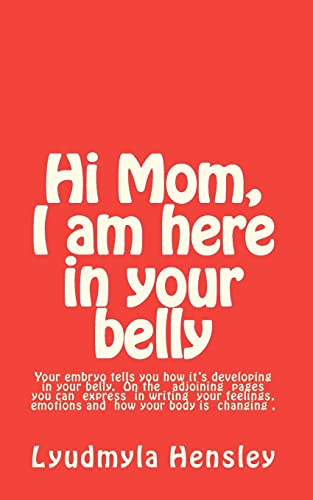 Stock image for Hi Mom, I am here in your belly: Your embryo tells you how it is developing in your belly week-by-week and you can write down your feelings, emotions and how your body is changing. for sale by THE SAINT BOOKSTORE