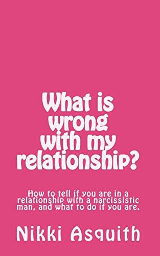 What Is Wrong with My Relationship: How to Tell If You Are in a Relationship with a Narcissist, and What to Do If You Are. - Asquith, Nikki