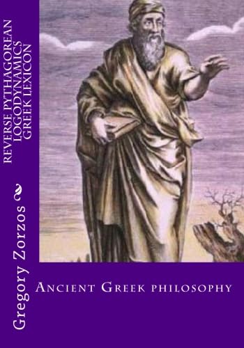 Reverse Pythagorean Logodynamics Greek Lexicon: Ancient Greek philosophy (9781453761915) by Zorzos, Gregory