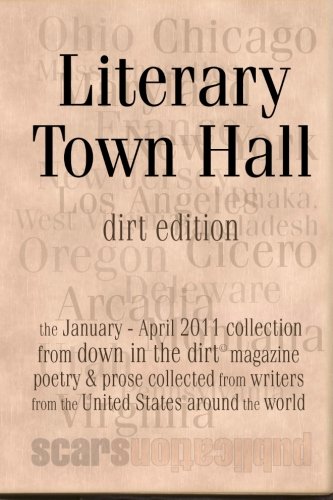 Stock image for Literary Town Hall (dirt edition): "Literary Town Hall" is "Down in the Dirt" magazne collected January thrugh April 2011 issue wrtings into the Scars . book "Literary Town Hall" (dirt edition) for sale by Revaluation Books