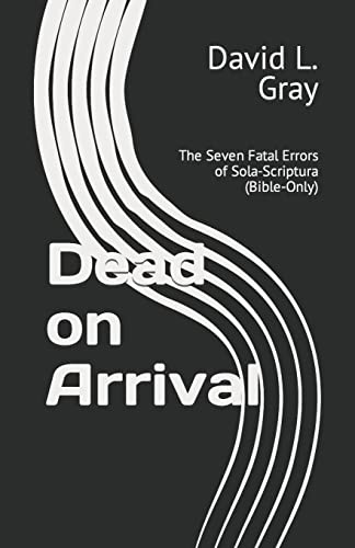 9781453765210: Dead on Arrival: The Seven Fatal Errors of Sola-Scriptura (Bible-Only): Volume 1