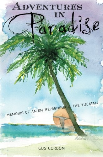 Adventures in Paradise: Memoirs of an Entrepreneur in the Yucatan. (9781453801932) by Gordon, Gus