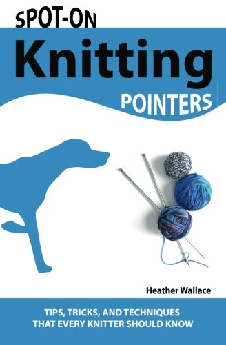 Spot-On Knitting Pointers: Tips, Tricks, and Techniques That Every Knitter Should Know (9781453811825) by Wallace, Heather