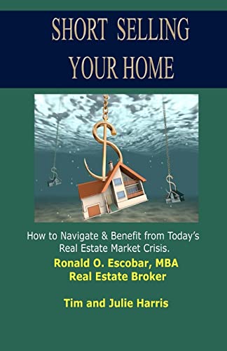 Short Selling Your Home: How to Navigate and Benefit from today's Real Estate Market Crash (9781453825570) by Escobar, MBA, Ronald O; Harris, Tim; Harris, Julie