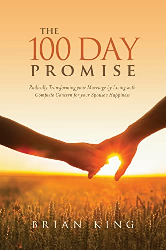 The 100 Day Promise: Radically Transforming your Marriage by Living with Complete Concern for your Spouse's Happiness (9781453828694) by King, Brian