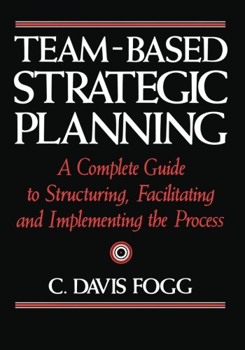 Beispielbild fr Team-Based Strategic Planning : A Complete Guide to Structuring, Facilitating, and Implementing the Process zum Verkauf von Better World Books