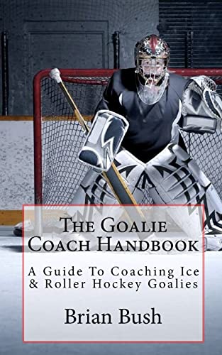 The Goalie Coach Handbook: A Guide To Coaching Ice & Roller Hockey Goalies (9781453850930) by Bush, Brian