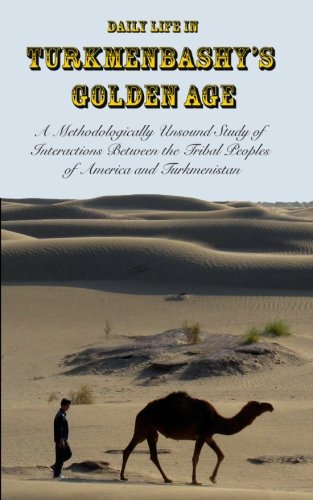 Beispielbild fr Daily Life in Turkmenbashy's Golden Age: A Methodologically Unsound Study of Interactions Between the Tribal Peoples of America and Turkmenistan zum Verkauf von WorldofBooks