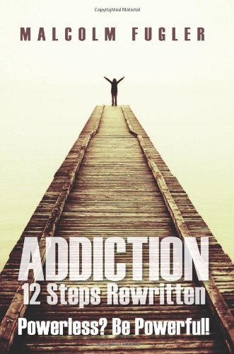 Addiction: 12 Steps Rewritten: Powerless? Be Powerful! - Fugler, Malcolm