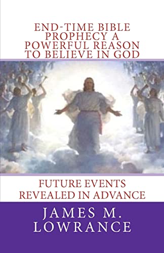 End-Time Bible Prophecy a Powerful Reason to Believe in God: Future Events Revealed in Advance (Paperback) - James M Lowrance