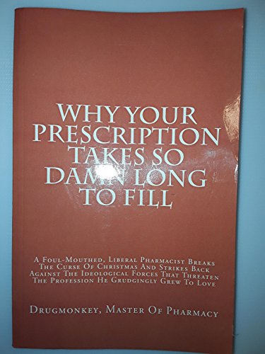 Imagen de archivo de Why Your Prescription Takes So Damn Long To Fill: A Foul-Mouthed, Liberal Pharmacist Breaks The Curse Of Christmas And Strikes Back Against The . The Profession He Grudgingly Grew To Love a la venta por SecondSale