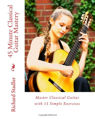 9781453894521: 45 Minute Classical Guitar Mastery: Master Classical Guitar Technique with 15 Simple Exercises: Volume 1