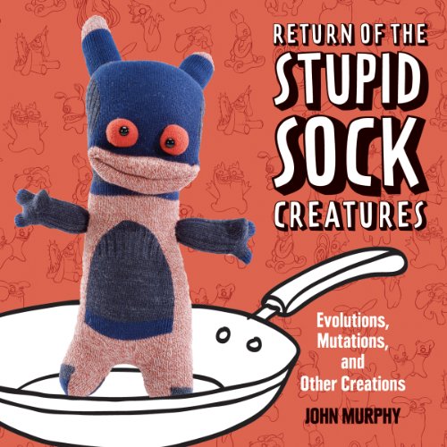Return of the Stupid Sock Creatures: Evolutions, Mutations, and Other Creations (9781454702849) by Murphy, John