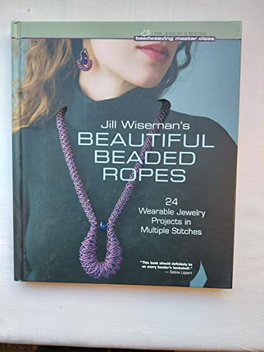 Stock image for Jill Wiseman's Beautiful Beaded Ropes: 24 Wearable Jewelry Projects in Multiple Stitches (Beadweaving Master Class Series) for sale by SecondSale