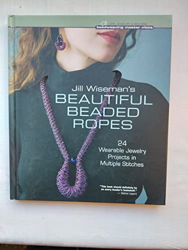 9781454703563: Jill Wiseman's Beautiful Beaded Ropes (Beadweaving Master Class): 24 Wearable Jewelry Projects in Multiple Stitches (Beadweaving Master Class Series)