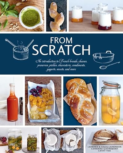 Imagen de archivo de From Scratch: An Introduction to French Breads, Cheeses, Preserves, Pickles, Charcuterie, Condiments, Yogurts, Sweets, and More a la venta por Zoom Books Company