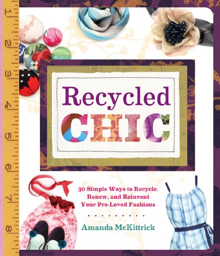 Stock image for Recycled Chic : 30 Simple Ways to Recycle, Renew, and Reinvent Your Pre-Loved Fashions for sale by Better World Books