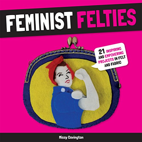 9781454710752: Feminist Felties: 21 Inspiring and Empowering Projects in Felt and Fabric
