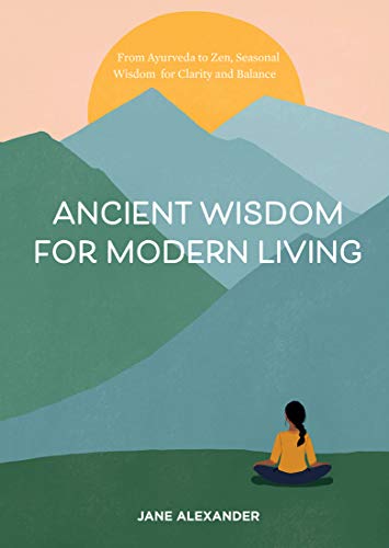 9781454936640: Ancient Wisdom for Modern Living: From Ayurveda to Zen, Seasonal Wisdom for Clarity and Balance