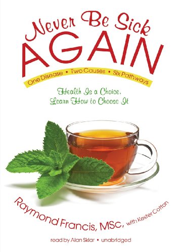 9781455121229: Never Be Sick Again: Health Is a Choice, Learn How to Choose It, One Disease, Two Causes, Six Pathways