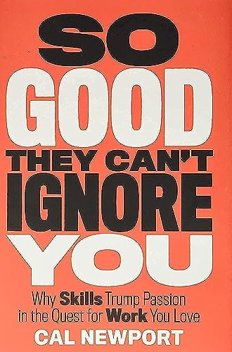 So Good They Can't Ignore You: Why Skills Trump Passion in the Quest for Work You Love