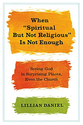 9781455523085: When "Spiritual But Not Religious" Is Not Enough: Seeing God in Surprising Places, Even the Church