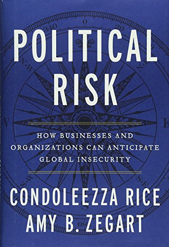 Political Risk: How Businesses and Organizations Can Anticipate Global Insecurity - Rice, Condoleezza, Zegart, Amy B.