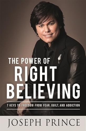 9781455553365: The Power of Right Believing: 7 Keys to Freedom from Fear, Guilt and Addiction