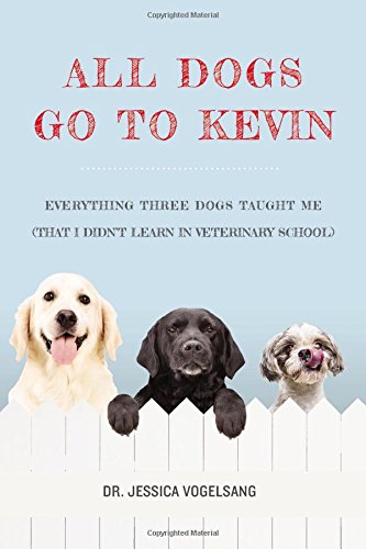 Stock image for All Dogs Go to Kevin: Everything Three Dogs Taught Me (That I Didn't Learn in Veterinary School) for sale by Your Online Bookstore