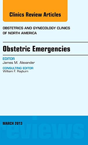 Obstetric Emergencies, An Issue of Obstetrics and Gynecology Clinics (Volume 40-1) (The Clinics: Internal Medicine, Volume 40-1) (9781455771271) by Alexander, James M.