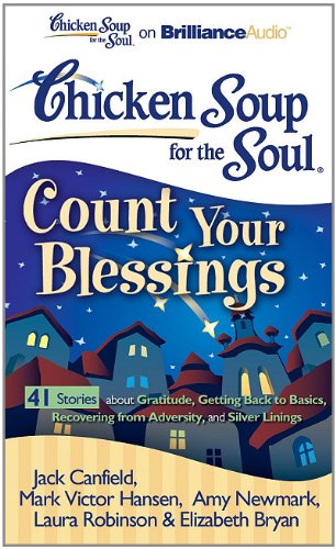 Chicken Soup for the Soul: Count Your Blessings - 41 Stories about Gratitude, Getting Back to Basics, Recovering from Adversity, and Silver Linings (9781455803170) by Canfield, Jack; Hansen, Mark Victor; Newmark, Amy; Robinson, Laura; Bryan, Elizabeth