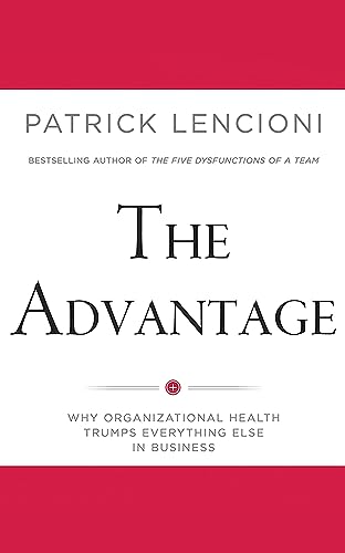 The Advantage: Why Organizational Health Trumps Everything Else In Business (9781455829279) by Lencioni, Patrick