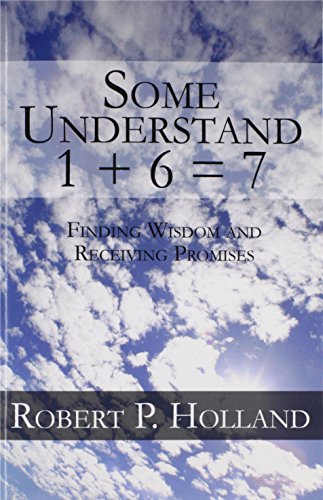 Some Understand 1 + 6 = 7: Finding Wisdom and Receiving Promises - Robert P. Holland
