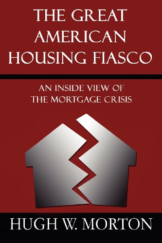 The Great American Housing Fiasco: An Inside View of the Mortgage Crisis - Morton, Hugh W.