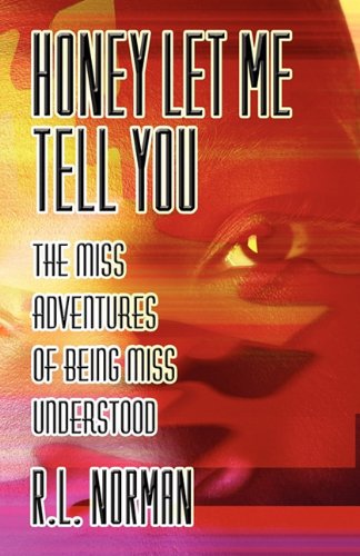 Honey Let Me Tell You: The Miss Adventures of Being Miss Understood - Norman, R. L.