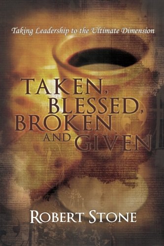 Taken, Blessed, Broken and Given: Taking Leadership to the Ultimate Dimension (9781456305826) by Stone, Robert